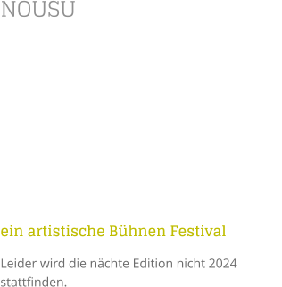 NOUSU   ein artistische Bühnen Festival Leider wird die nächte Edition nicht 2024 stattfinden.